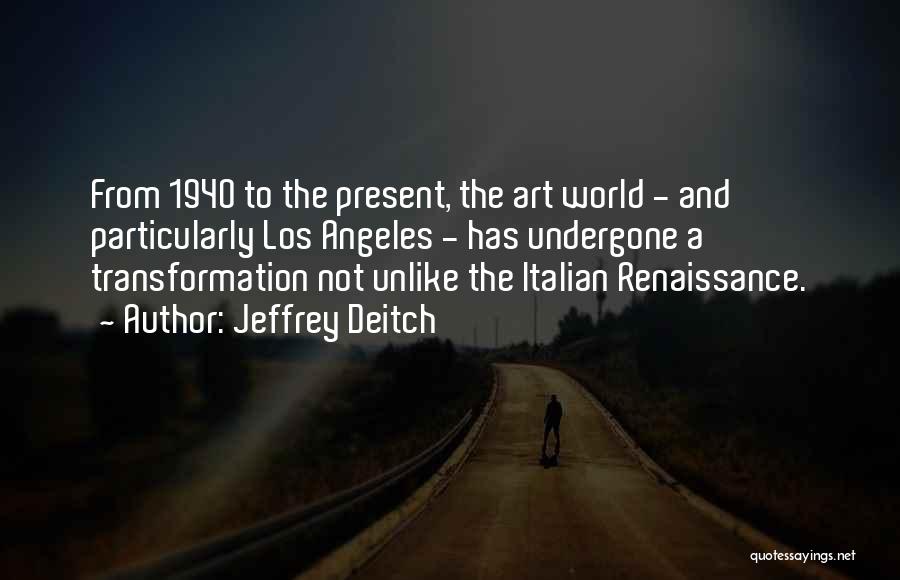 Jeffrey Deitch Quotes: From 1940 To The Present, The Art World - And Particularly Los Angeles - Has Undergone A Transformation Not Unlike