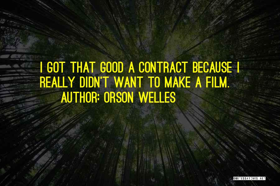 Orson Welles Quotes: I Got That Good A Contract Because I Really Didn't Want To Make A Film.