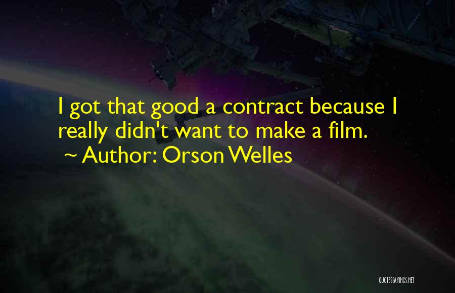 Orson Welles Quotes: I Got That Good A Contract Because I Really Didn't Want To Make A Film.