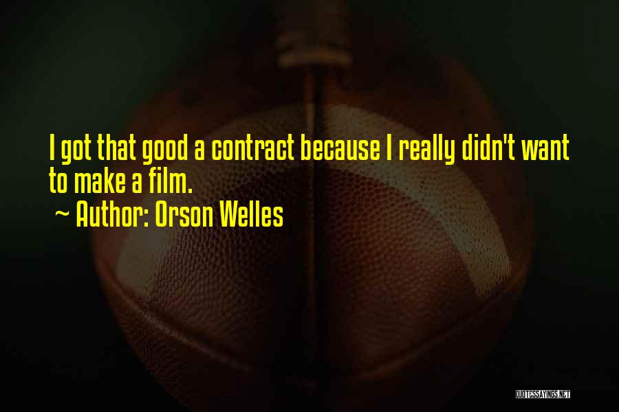 Orson Welles Quotes: I Got That Good A Contract Because I Really Didn't Want To Make A Film.