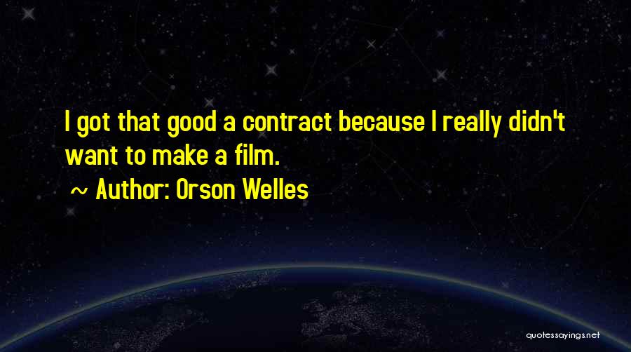 Orson Welles Quotes: I Got That Good A Contract Because I Really Didn't Want To Make A Film.
