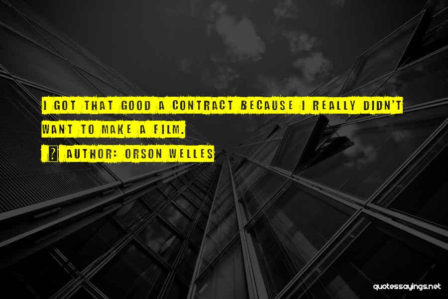 Orson Welles Quotes: I Got That Good A Contract Because I Really Didn't Want To Make A Film.