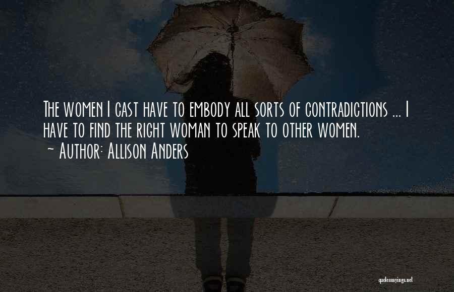 Allison Anders Quotes: The Women I Cast Have To Embody All Sorts Of Contradictions ... I Have To Find The Right Woman To