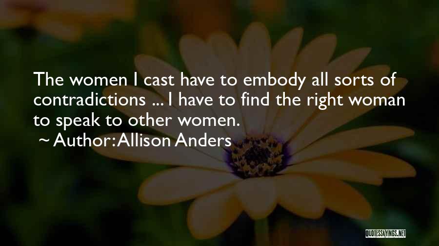 Allison Anders Quotes: The Women I Cast Have To Embody All Sorts Of Contradictions ... I Have To Find The Right Woman To