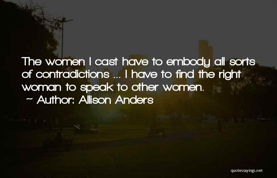 Allison Anders Quotes: The Women I Cast Have To Embody All Sorts Of Contradictions ... I Have To Find The Right Woman To