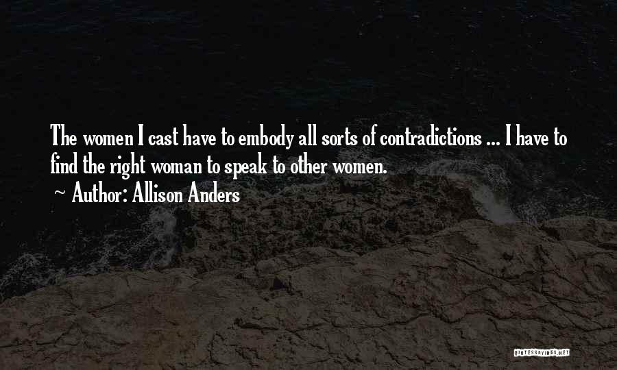 Allison Anders Quotes: The Women I Cast Have To Embody All Sorts Of Contradictions ... I Have To Find The Right Woman To