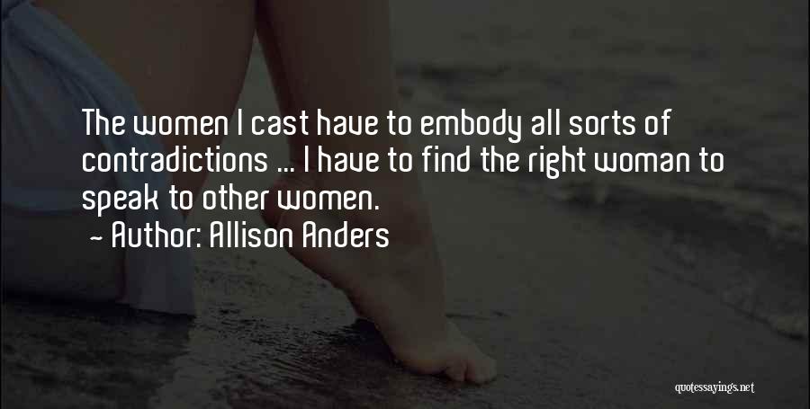 Allison Anders Quotes: The Women I Cast Have To Embody All Sorts Of Contradictions ... I Have To Find The Right Woman To