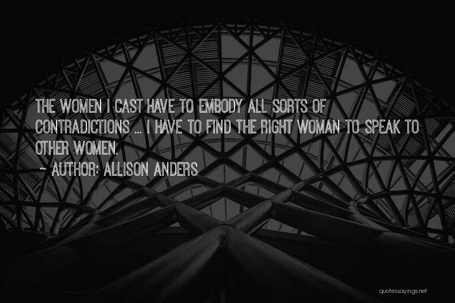 Allison Anders Quotes: The Women I Cast Have To Embody All Sorts Of Contradictions ... I Have To Find The Right Woman To