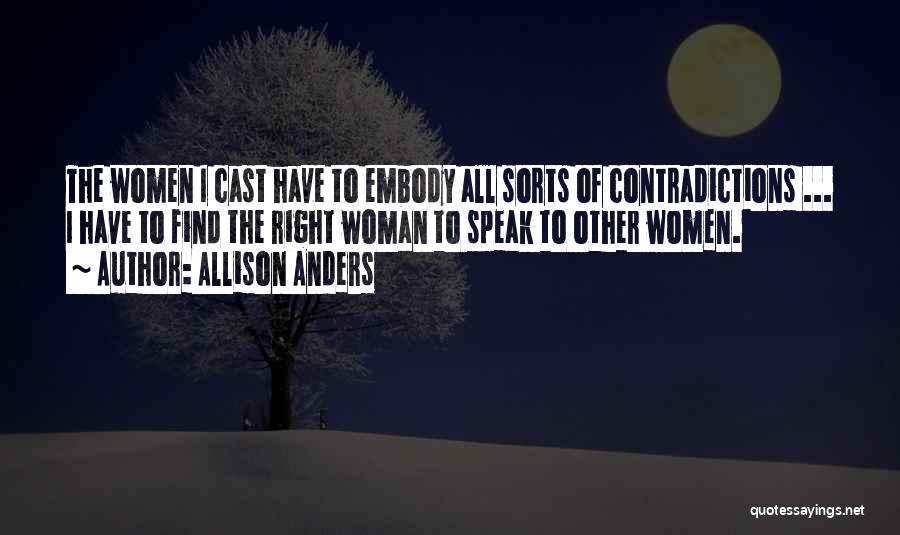 Allison Anders Quotes: The Women I Cast Have To Embody All Sorts Of Contradictions ... I Have To Find The Right Woman To