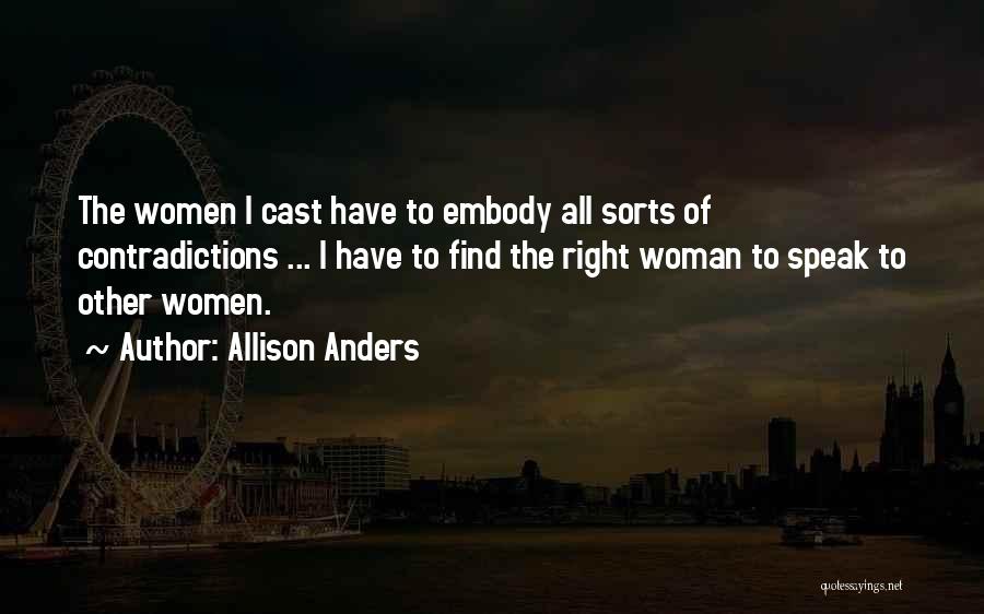 Allison Anders Quotes: The Women I Cast Have To Embody All Sorts Of Contradictions ... I Have To Find The Right Woman To