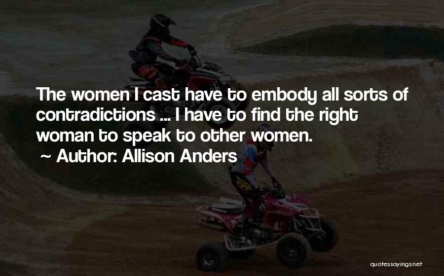 Allison Anders Quotes: The Women I Cast Have To Embody All Sorts Of Contradictions ... I Have To Find The Right Woman To