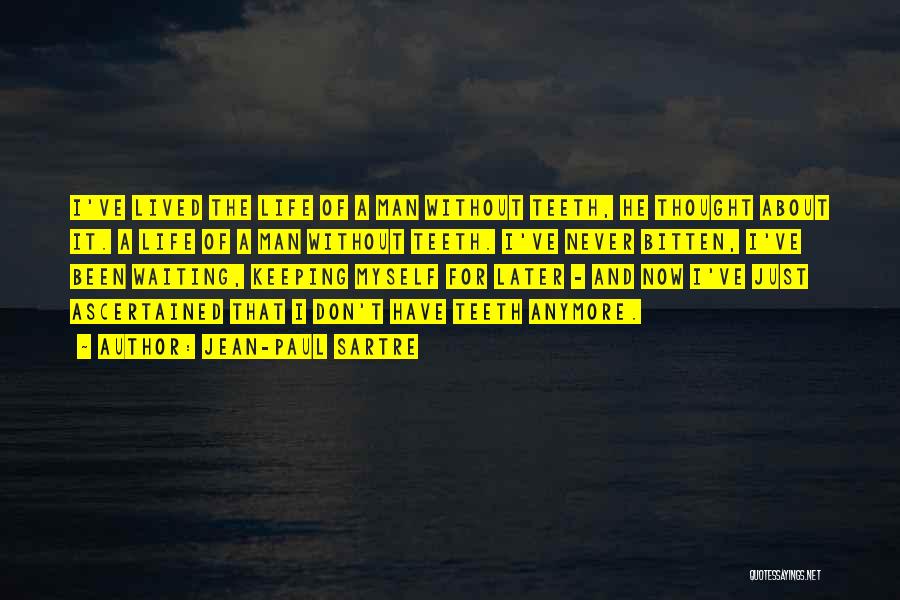 Jean-Paul Sartre Quotes: I've Lived The Life Of A Man Without Teeth, He Thought About It. A Life Of A Man Without Teeth.