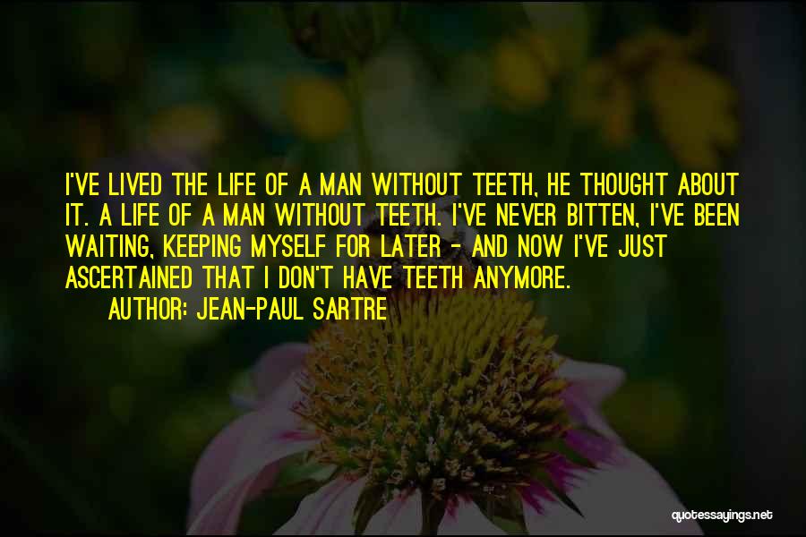 Jean-Paul Sartre Quotes: I've Lived The Life Of A Man Without Teeth, He Thought About It. A Life Of A Man Without Teeth.