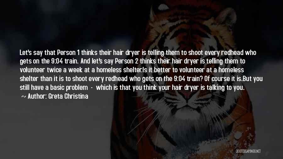 Greta Christina Quotes: Let's Say That Person 1 Thinks Their Hair Dryer Is Telling Them To Shoot Every Redhead Who Gets On The