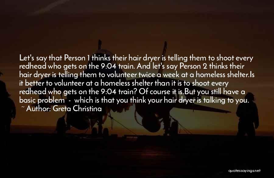 Greta Christina Quotes: Let's Say That Person 1 Thinks Their Hair Dryer Is Telling Them To Shoot Every Redhead Who Gets On The