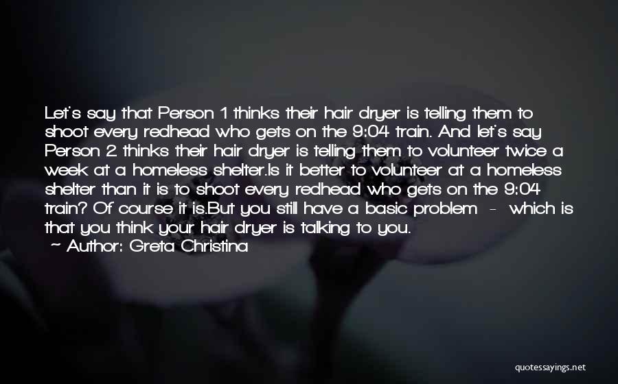 Greta Christina Quotes: Let's Say That Person 1 Thinks Their Hair Dryer Is Telling Them To Shoot Every Redhead Who Gets On The