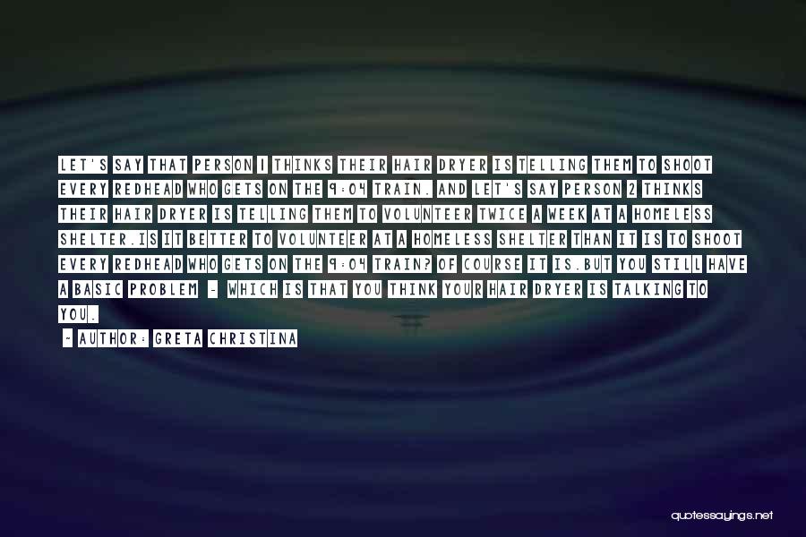 Greta Christina Quotes: Let's Say That Person 1 Thinks Their Hair Dryer Is Telling Them To Shoot Every Redhead Who Gets On The