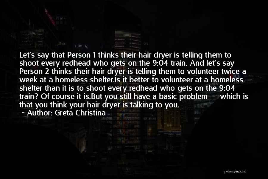 Greta Christina Quotes: Let's Say That Person 1 Thinks Their Hair Dryer Is Telling Them To Shoot Every Redhead Who Gets On The