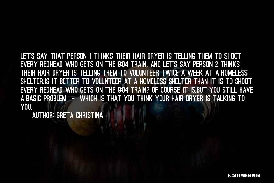 Greta Christina Quotes: Let's Say That Person 1 Thinks Their Hair Dryer Is Telling Them To Shoot Every Redhead Who Gets On The