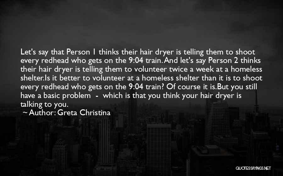 Greta Christina Quotes: Let's Say That Person 1 Thinks Their Hair Dryer Is Telling Them To Shoot Every Redhead Who Gets On The