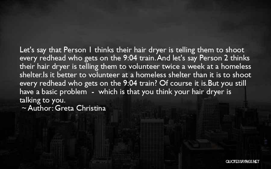 Greta Christina Quotes: Let's Say That Person 1 Thinks Their Hair Dryer Is Telling Them To Shoot Every Redhead Who Gets On The