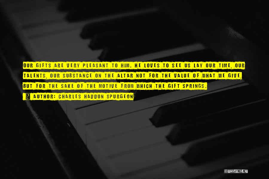 Charles Haddon Spurgeon Quotes: Our Gifts Are Very Pleasant To Him. He Loves To See Us Lay Our Time, Our Talents, Our Substance On