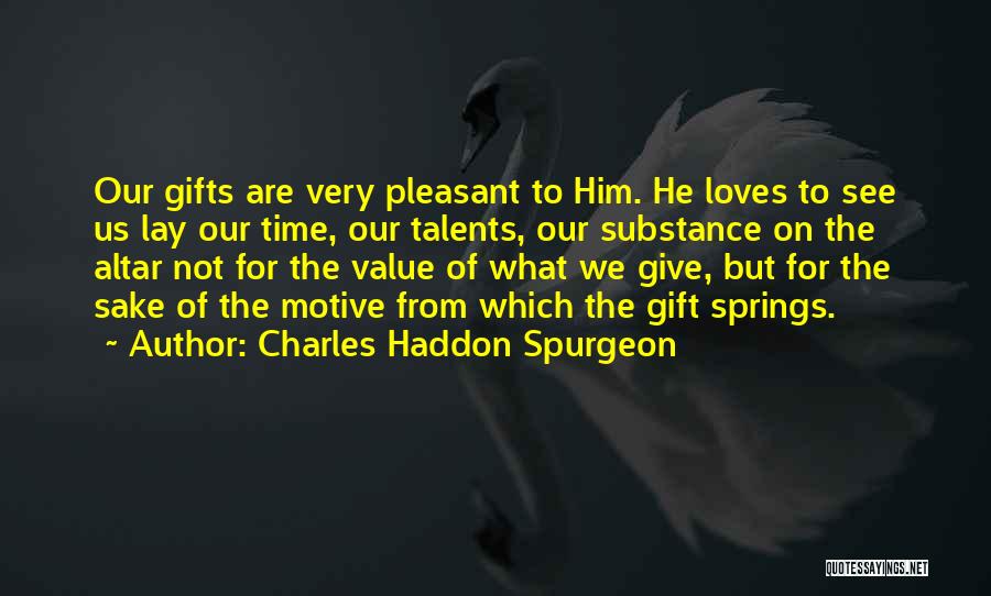 Charles Haddon Spurgeon Quotes: Our Gifts Are Very Pleasant To Him. He Loves To See Us Lay Our Time, Our Talents, Our Substance On