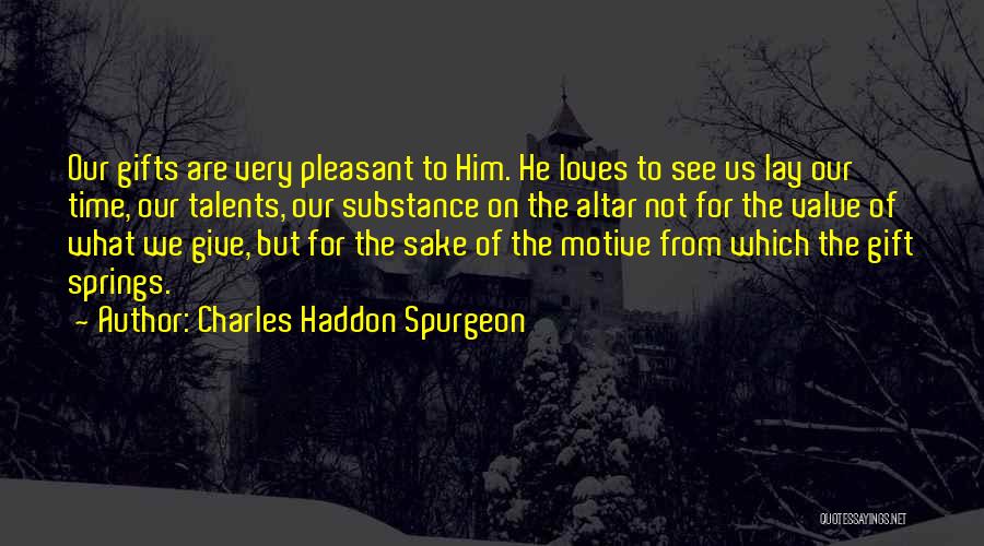 Charles Haddon Spurgeon Quotes: Our Gifts Are Very Pleasant To Him. He Loves To See Us Lay Our Time, Our Talents, Our Substance On