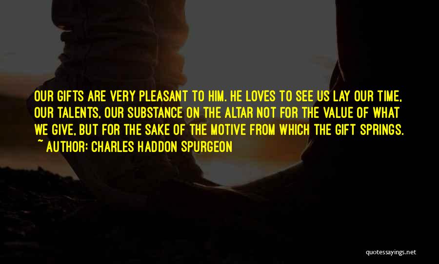 Charles Haddon Spurgeon Quotes: Our Gifts Are Very Pleasant To Him. He Loves To See Us Lay Our Time, Our Talents, Our Substance On