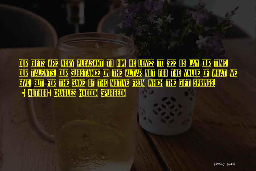 Charles Haddon Spurgeon Quotes: Our Gifts Are Very Pleasant To Him. He Loves To See Us Lay Our Time, Our Talents, Our Substance On