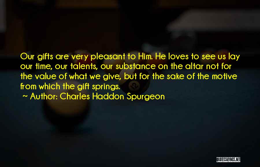 Charles Haddon Spurgeon Quotes: Our Gifts Are Very Pleasant To Him. He Loves To See Us Lay Our Time, Our Talents, Our Substance On
