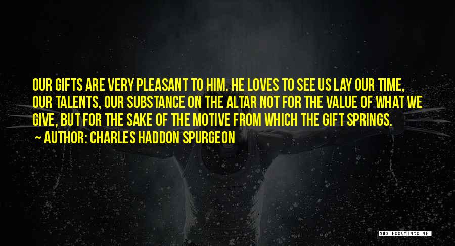 Charles Haddon Spurgeon Quotes: Our Gifts Are Very Pleasant To Him. He Loves To See Us Lay Our Time, Our Talents, Our Substance On