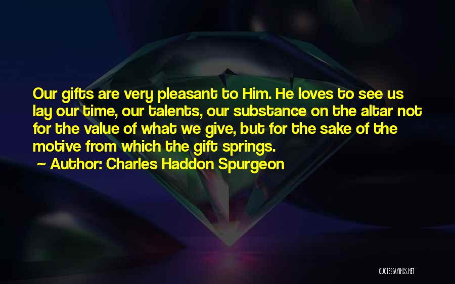 Charles Haddon Spurgeon Quotes: Our Gifts Are Very Pleasant To Him. He Loves To See Us Lay Our Time, Our Talents, Our Substance On