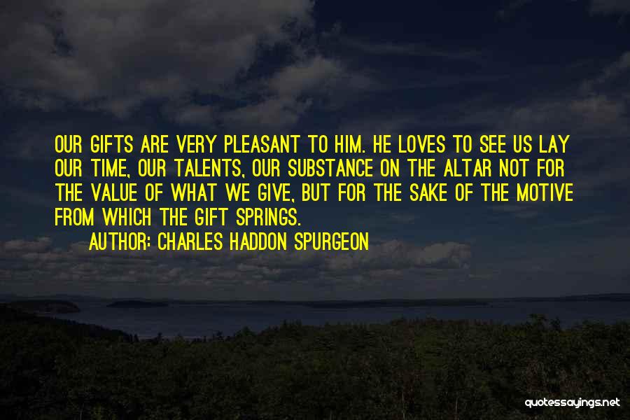 Charles Haddon Spurgeon Quotes: Our Gifts Are Very Pleasant To Him. He Loves To See Us Lay Our Time, Our Talents, Our Substance On