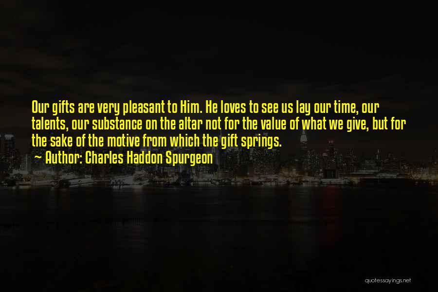 Charles Haddon Spurgeon Quotes: Our Gifts Are Very Pleasant To Him. He Loves To See Us Lay Our Time, Our Talents, Our Substance On