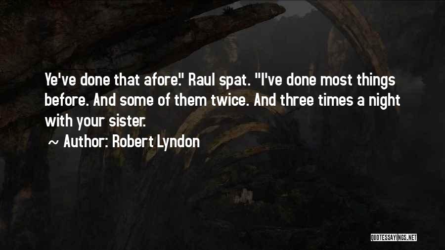 Robert Lyndon Quotes: Ye've Done That Afore. Raul Spat. I've Done Most Things Before. And Some Of Them Twice. And Three Times A