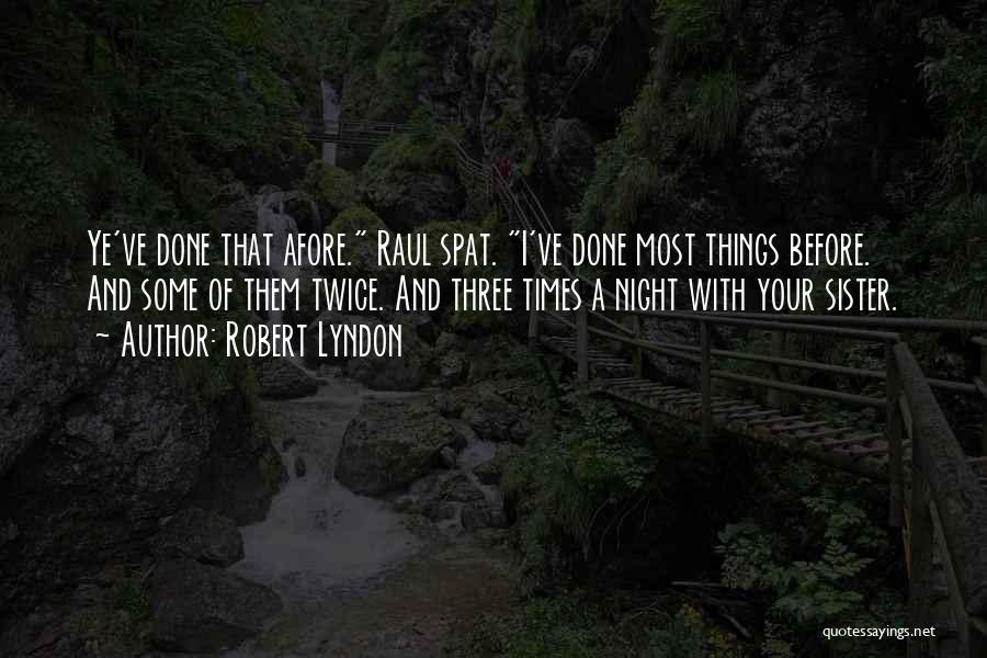 Robert Lyndon Quotes: Ye've Done That Afore. Raul Spat. I've Done Most Things Before. And Some Of Them Twice. And Three Times A