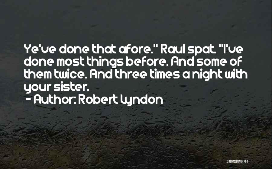 Robert Lyndon Quotes: Ye've Done That Afore. Raul Spat. I've Done Most Things Before. And Some Of Them Twice. And Three Times A