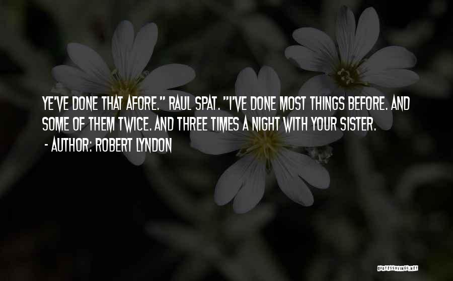 Robert Lyndon Quotes: Ye've Done That Afore. Raul Spat. I've Done Most Things Before. And Some Of Them Twice. And Three Times A