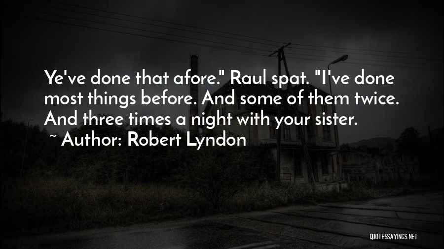 Robert Lyndon Quotes: Ye've Done That Afore. Raul Spat. I've Done Most Things Before. And Some Of Them Twice. And Three Times A