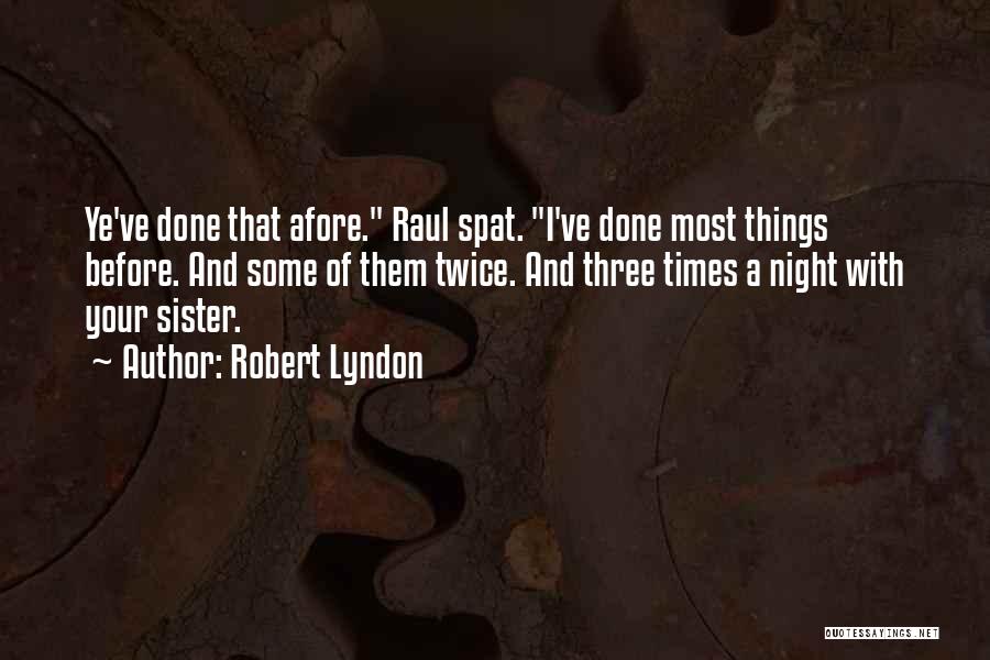 Robert Lyndon Quotes: Ye've Done That Afore. Raul Spat. I've Done Most Things Before. And Some Of Them Twice. And Three Times A