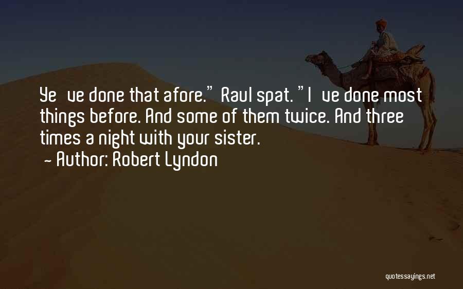 Robert Lyndon Quotes: Ye've Done That Afore. Raul Spat. I've Done Most Things Before. And Some Of Them Twice. And Three Times A