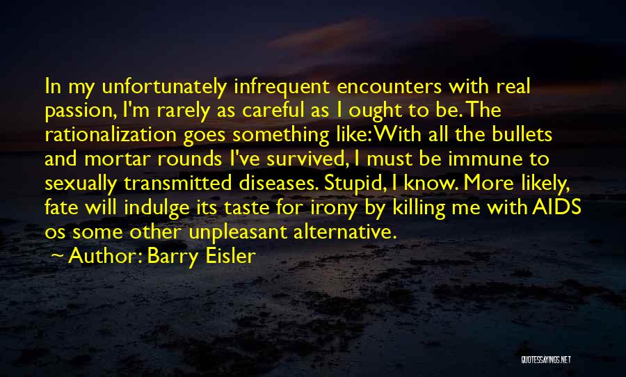 Barry Eisler Quotes: In My Unfortunately Infrequent Encounters With Real Passion, I'm Rarely As Careful As I Ought To Be. The Rationalization Goes