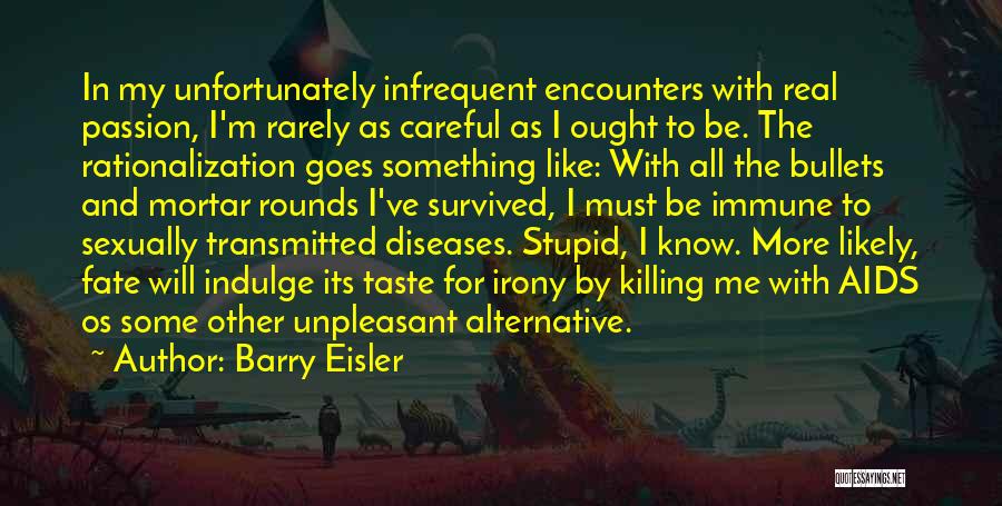 Barry Eisler Quotes: In My Unfortunately Infrequent Encounters With Real Passion, I'm Rarely As Careful As I Ought To Be. The Rationalization Goes