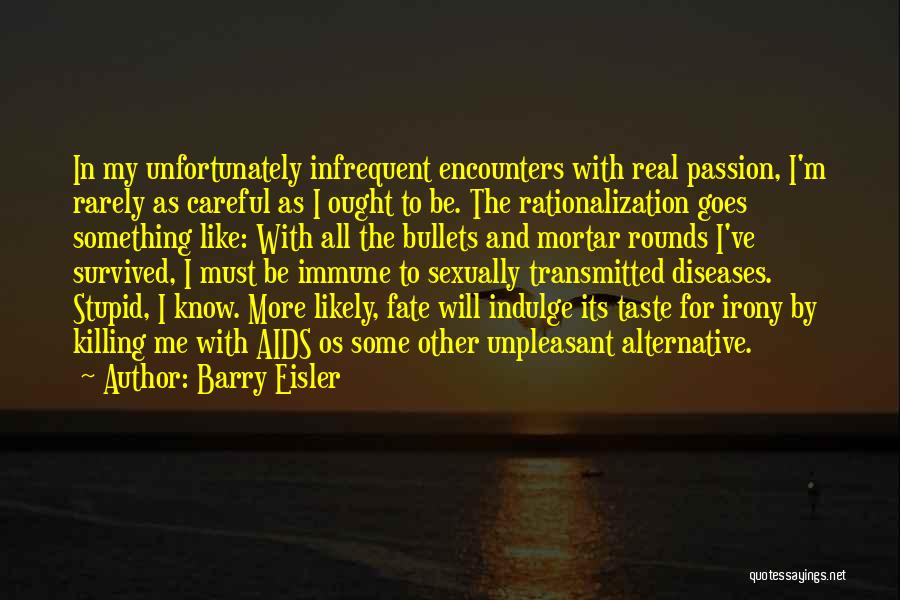 Barry Eisler Quotes: In My Unfortunately Infrequent Encounters With Real Passion, I'm Rarely As Careful As I Ought To Be. The Rationalization Goes