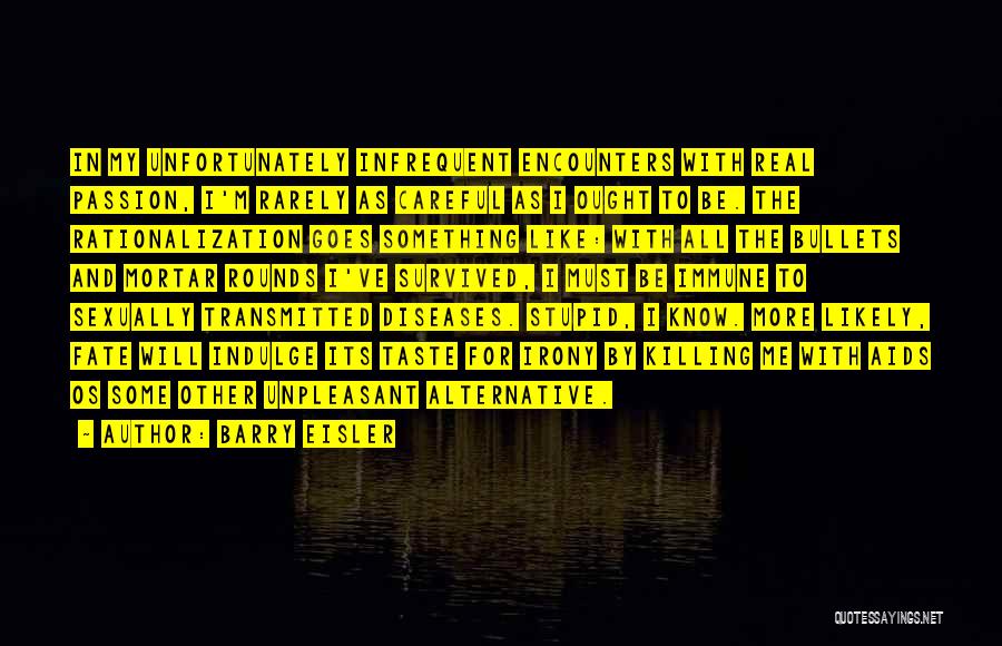 Barry Eisler Quotes: In My Unfortunately Infrequent Encounters With Real Passion, I'm Rarely As Careful As I Ought To Be. The Rationalization Goes