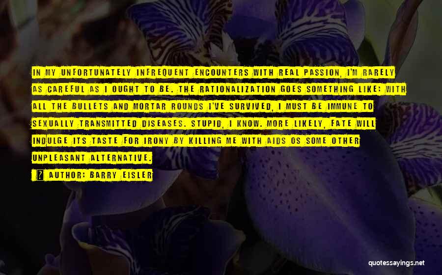 Barry Eisler Quotes: In My Unfortunately Infrequent Encounters With Real Passion, I'm Rarely As Careful As I Ought To Be. The Rationalization Goes