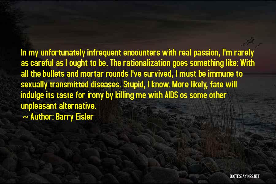 Barry Eisler Quotes: In My Unfortunately Infrequent Encounters With Real Passion, I'm Rarely As Careful As I Ought To Be. The Rationalization Goes