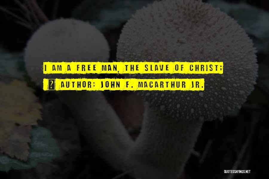 John F. MacArthur Jr. Quotes: I Am A Free Man, The Slave Of Christ;