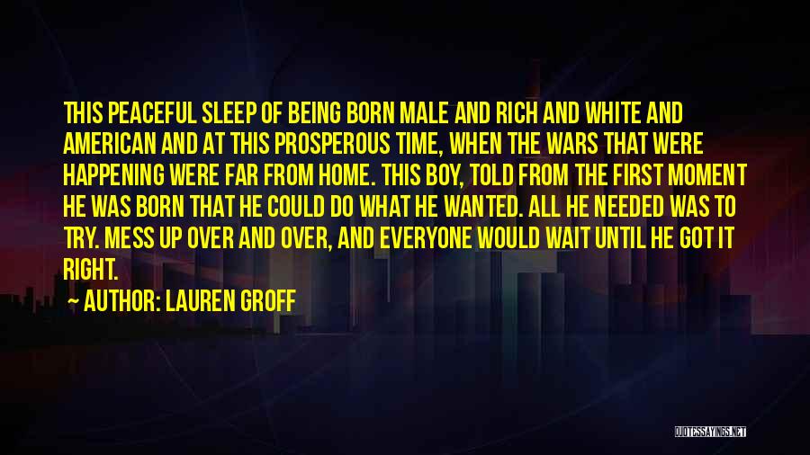 Lauren Groff Quotes: This Peaceful Sleep Of Being Born Male And Rich And White And American And At This Prosperous Time, When The